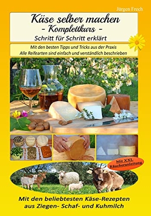 Frech, Jürgen. Käse selber machen - Komplettkurs - - Mit den besten Tipps und Tricks aus der Praxis. Frech, Gebrüder, 2020.
