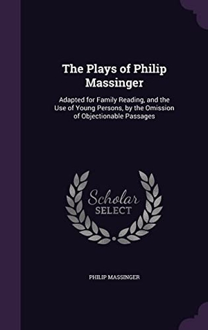 Massinger, Philip. The Plays of Philip Massinger: Adapted for Family Reading, and the Use of Young Persons, by the Omission of Objectionable Passages. Touchladybirdlucky Studios, 2016.