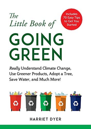 Dyer, Harriet. The Little Book of Going Green - Really Understand Climate Change, Use Greener Products, Adopt a Tree, Save Water, and Much More!. Skyhorse Publishing, 2019.