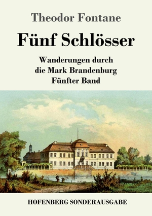 Fontane, Theodor. Fünf Schlösser - Wanderungen durch die Mark Brandenburg  Fünfter Band. Hofenberg, 2016.