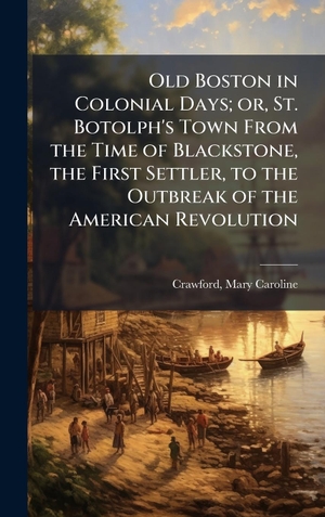 Crawford, Mary Caroline. Old Boston in Colonial Days; or, St. Botolph's Town From the Time of Blackstone, the First Settler, to the Outbreak of the American Revolution. Tradd Street Press, 2025.