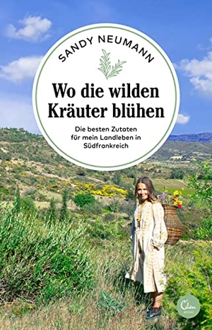 Neumann, Sandy. Wo die wilden Kräuter blühen - Die besten Zutaten für mein Landleben in Südfrankreich. Eden Books, 2022.