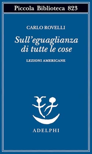 Rovelli, Carlo. Sull'eguaglianza di tutte le cose. Lezioni americane. Adelphi, 2025.