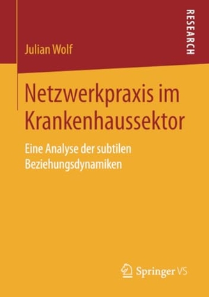 Wolf, Julian. Netzwerkpraxis im Krankenhaussektor - Eine Analyse der subtilen Beziehungsdynamiken. Springer Fachmedien Wiesbaden, 2018.