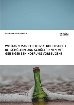 Gärtner-Vander, Liesa. Wie kann man effektiv Alkoholsucht bei Schülern und Schülerinnen mit geistiger Behinderung vorbeugen?. Science Factory, 2018.