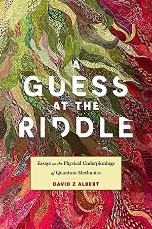 Albert, David Z. A Guess at the Riddle - Essays on the Physical Underpinnings of Quantum Mechanics. Harvard University Press, 2023.