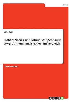 Anonym. Robert Nozick und Arthur Schopenhauer. Zwei ¿Ultraminimalstaatler¿  im Vergleich. GRIN Publishing, 2016.