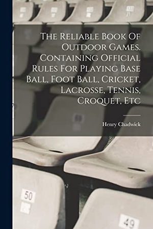 Chadwick, Henry. The Reliable Book Of Outdoor Games. Containing Official Rules For Playing Base Ball, Foot Ball, Cricket, Lacrosse, Tennis, Croquet, Etc. LEGARE STREET PR, 2022.