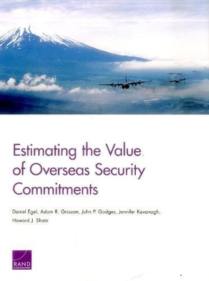 Egel, Daniel / Grissom, Adam R et al. Estimating the Value of Overseas Security Commitments. RAND Corporation, 2016.