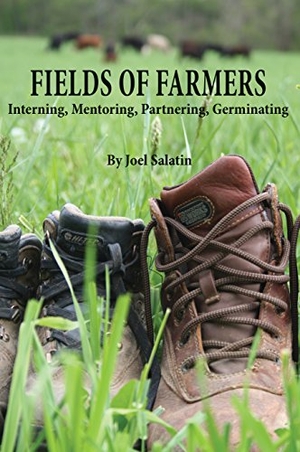 Salatin, Joel. Fields of Farmers - Interning, Mentoring, Partnering, Germinating. Polyface, Incorporated, 2013.