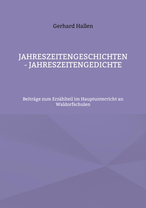 Hallen, Gerhard. Jahreszeitengeschichten - Jahreszeitengedichte - Beiträge zum Erzählteil im Hauptunterricht an Waldorfschulen. Books on Demand, 2022.