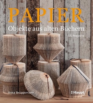 Brüggemann, Anka. Papier-Objekte aus alten Büchern - 55 Projekte. Haupt Verlag AG, 2015.
