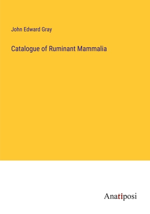 Gray, John Edward. Catalogue of Ruminant Mammalia. Anatiposi Verlag, 2023.