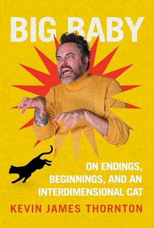 Thornton, Kevin James. Big Baby - On Endings, Beginnings, and an Interdimensional Cat. Grand Central Publishing, 2026.