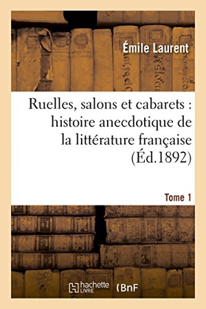Laurent, Émile. Ruelles, Salons Et Cabarets: Histoire Anecdotique de la Littérature Française Tome 1. Hachette Livre, 2018.