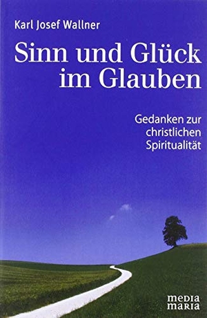 Wallner, Karl Josef. Sinn und Glück im Glauben - Gedanken zur christlichen Spiritualität. Media Maria, 2018.