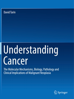 Tarin, David. Understanding Cancer - The Molecular Mechanisms, Biology, Pathology and Clinical Implications of Malignant Neoplasia. Springer International Publishing, 2024.