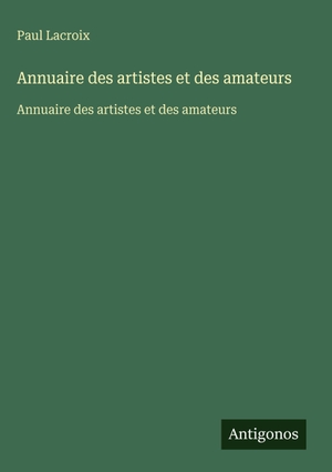 Lacroix, Paul. Annuaire des artistes et des amateurs - Annuaire des artistes et des amateurs. Antigonos Verlag, 2025.