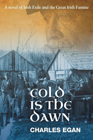 Egan, Charles. Cold is the Dawn - A Novel of Irish Exile and the Great Irish Famine. Silverwood Books, 2017.