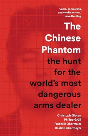 Giesen, Christoph / Grüll, Philipp et al. The Chinese Phantom - the hunt for the world's most dangerous arms dealer. Scribe UK, 2024.