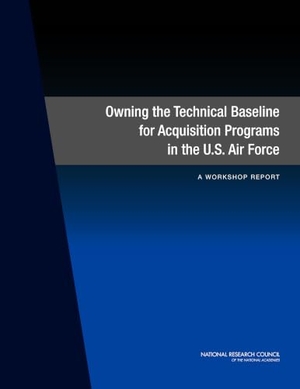 National Research Council / Division on Engineering and Physical Sciences et al. Owning the Technical Baseline for Acquisition Programs in the U.S. Air Force - A Workshop Report. National Academies Press, 2015.