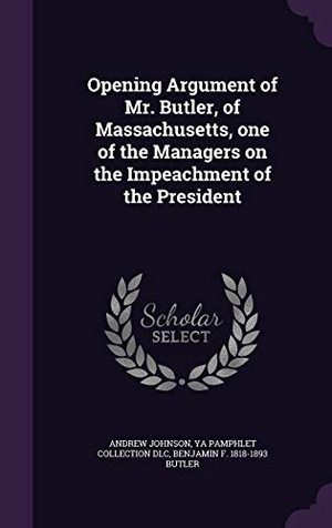 Johnson, Andrew / Dlc, Ya Pamphlet Collection et al. Opening Argument of Mr. Butler, of Massachusetts, one of the Managers on the Impeachment of the President. Touchladybirdlucky Studios, 2016.