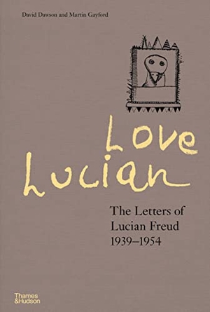 Dawson, David / Martin Gayford. Love Lucian: The Letters of Lucian Freud 1939-1954 - A Times Best Art Book of 2022. Thames & Hudson Ltd, 2022.