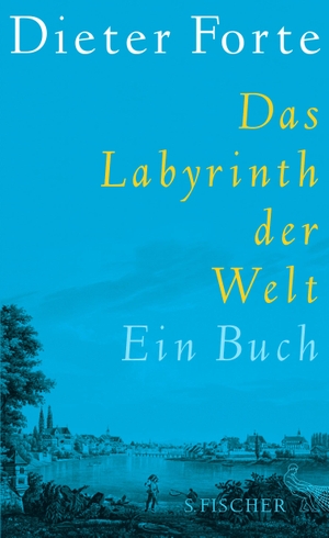 Forte, Dieter. Das Labyrinth der Welt - Ein Buch. FISCHER, S., 2013.