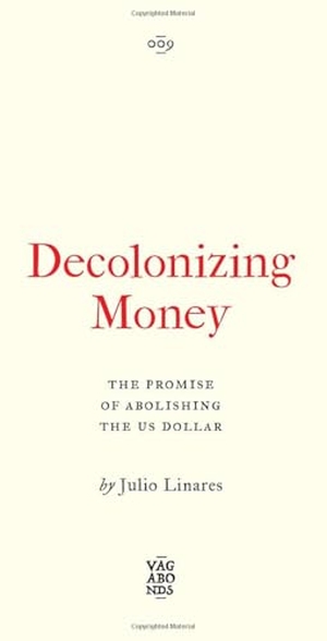 Linares, Julio. Decolonizing Money - The Promise of Abolishing the US Dollar. Pluto Press, 2026.