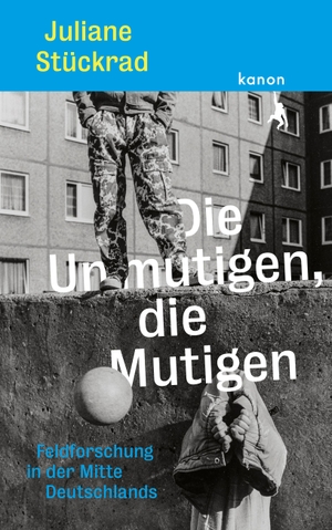 Stückrad, Juliane. Die Unmutigen, die Mutigen - Feldforschung in der Mitte Deutschlands. Kanon Verlag Berlin GmbH, 2022.