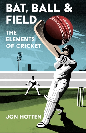 Hotten, Jon. Bat, Ball and Field - The Elements of Cricket. WILLIAM COLLINS, 2022.