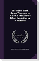 The Works of Mr. James Thomson, to Which Is Prefixed the Life of the Author by P. Murdoch