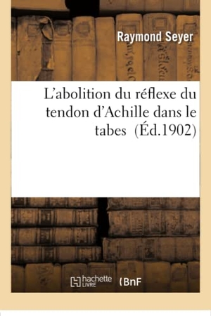 Seyer. L'Abolition Du Réflexe Du Tendon d'Achille Dans Le Tabes. Hachette Livre - BNF, 2016.