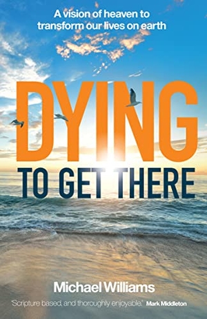 Williams, Michael. Dying to Get There - A vision of heaven to transform our lives on earth. Instant Apostle, 2022.