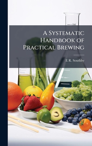 Southby, E R.. A Systematic Handbook of Practical Brewing. Tradd Street Press, 2025.