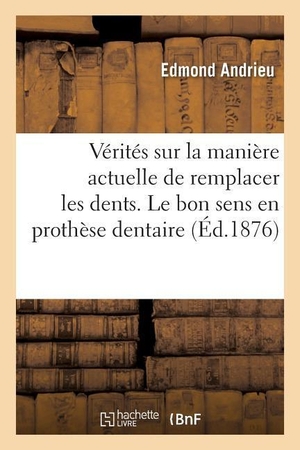 Andrieu-E. Quelques Vérités sur la manière actuelle de remplacer les dents. Le bon sens en prothèse dentaire. Hachette Livre, 2018.