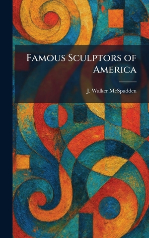 Mcspadden, J. Walker. Famous Sculptors of America. Legare Street Press, 2026.