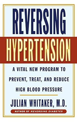 Whitaker, Julian / Whitaker. Reversing Hypertension - A Vital New Program to Prevent, Treat and Reduce High Blood Pressure. Hachette Book Group USA, 2000.