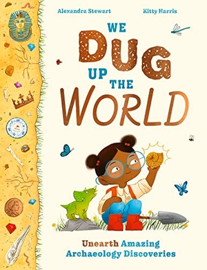 Stewart, Alexandra. We Dug Up the World - Unearth Amazing Archaeology Discoveries. Hachette Children's Group, 2023.