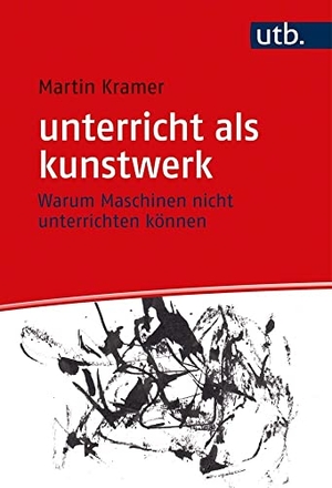 Kramer, Martin. unterricht als kunstwerk - Warum Maschinen nicht unterrichten können. UTB GmbH, 2021.