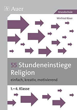 Röser, Winfried. 55 Stundeneinstiege Religion - einfach, kreativ, motivierend (1. bis 4. Klasse). Auer Verlag i.d.AAP LW, 2019.