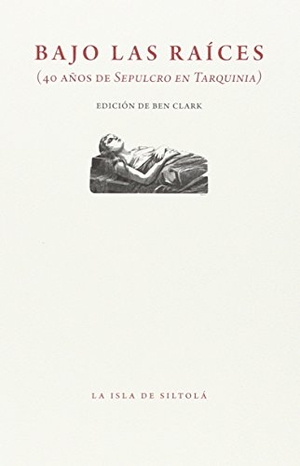Colinas, Antonio / Ben Clark. Bajo las raíces : 40 años de sepulcro en Tarquinia. Ediciones de la Isla de Siltolá, S.L., 2015.