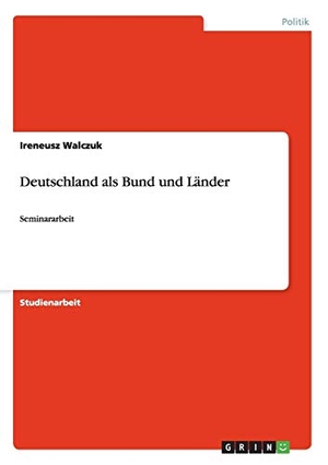Walczuk, Ireneusz. Deutschland als Bund und Länder - Seminararbeit. GRIN Verlag, 2009.