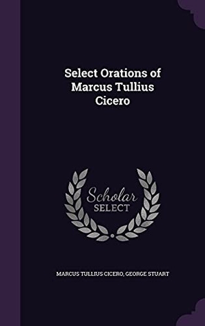 Cicero, Marcus Tullius / George Stuart. Select Orations of Marcus Tullius Cicero. Touchladybirdlucky Studios, 2016.