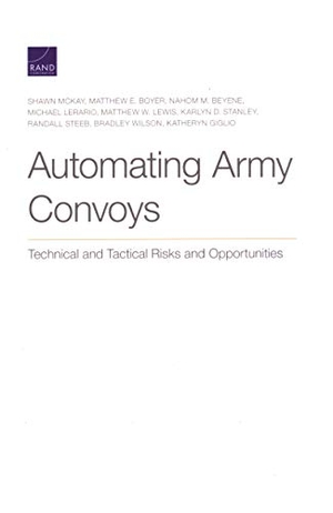 McKay, Shawn / Boyer, Matthew E et al. Automating Army Convoys - Technical and Tactical Risks and Opportunities. RAND Corporation, 2020.