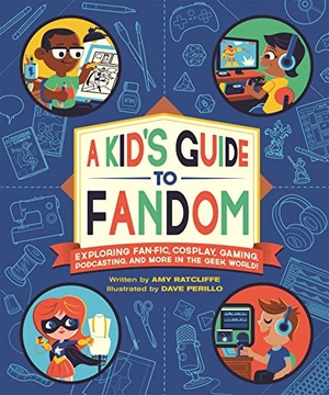 Ratcliffe, Amy. A Kid's Guide to Fandom - Exploring Fan-Fic, Cosplay, Gaming, Podcasting, and More in the Geek World!. Running Press Book Publishers, 2021.