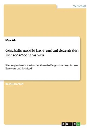 Ah, Max. Geschäftsmodelle basierend auf dezentralen Konsensmechanismen - Eine vergleichende Analyse der Wertschaffung anhand von Bitcoin, Ethereum und Backfeed. GRIN Verlag, 2018.