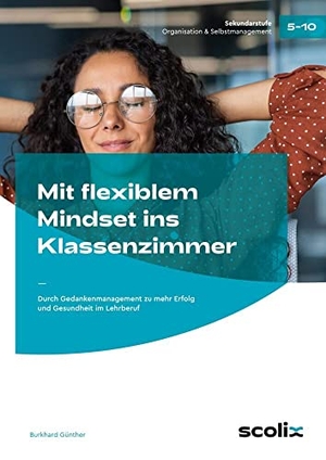 Günther, Burkhard. Mit flexiblem Mindset ins Klassenzimmer - Durch Gedankenmanagement zu mehr Erfolg und Gesundheit im Lehrberuf. scolix, 2023.