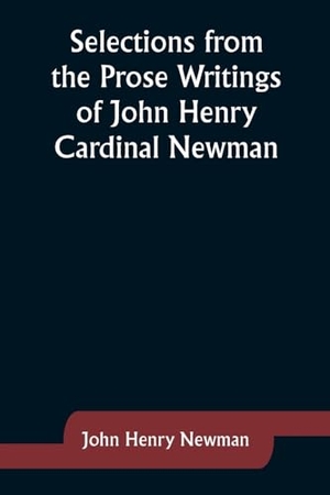 Newman, John Henry. Selections from the Prose Writings of John Henry Cardinal Newman. Alpha Editions, 2023.