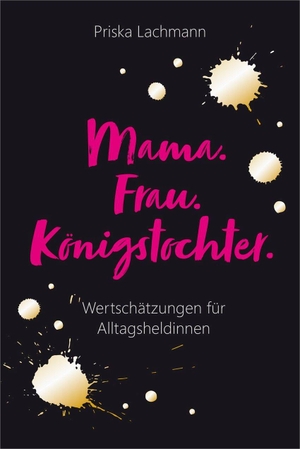 Lachmann, Priska. Mama. Frau. Königstochter. - Wertschätzungen für Alltagsheldinnen.. Gerth Medien GmbH, 2020.